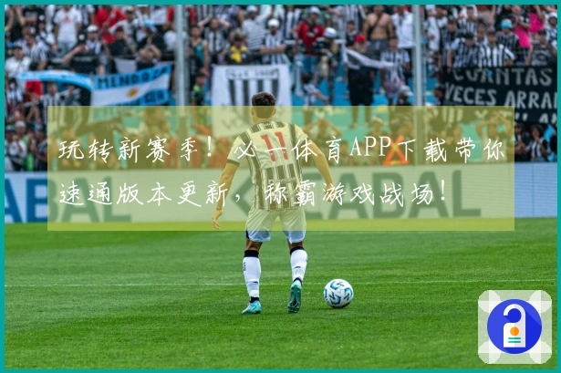 玩转新赛季！必一体育APP下载带你速通版本更新，称霸游戏战场！