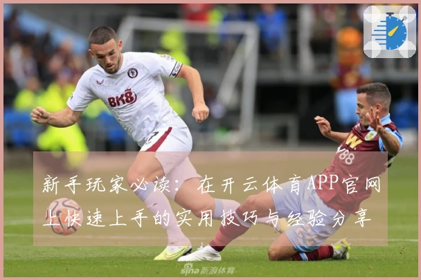 新手玩家必读：在开云体育APP官网上快速上手的实用技巧与经验分享