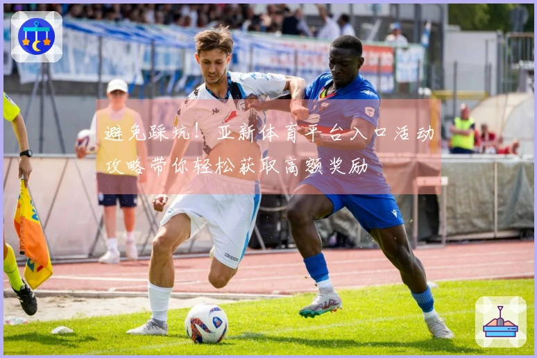 避免踩坑！亚新体育平台入口活动攻略带你轻松获取高额奖励