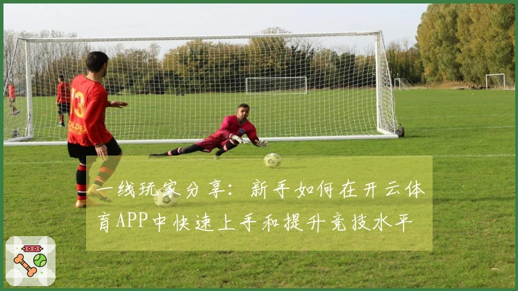 一线玩家分享：新手如何在开云体育APP中快速上手和提升竞技水平