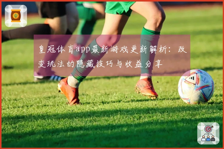 皇冠体育app最新游戏更新解析：改变玩法的隐藏技巧与收益分享