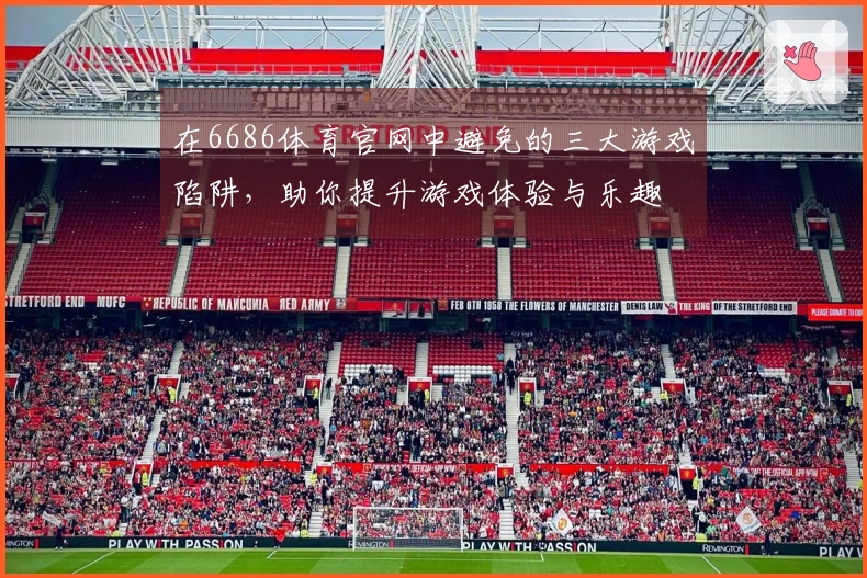 在6686体育官网中避免的三大游戏陷阱，助你提升游戏体验与乐趣